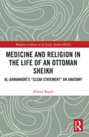 Medicine and Religion in the Life of an Ottoman Sheikh: Al-Damanhuri’s "Clear Statement" on Anatomy 0367731649 Book Cover