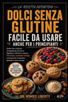 LA RICETTA DEFINITIVA PER DOLCI SENZA GLUTINE, FACILE DA USARE ANCHE PER I PRINCIPIANTI: Ricette sane e facili per principianti per favorire la ... generale in modo n (Italian Edition) B0H7PLBFJQ Book Cover