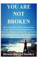 You Are Not Broken: How to Retrain Your Brain, Clean up Your Energy and Use Emotional Shapeshifting to Raise Your Vibration and Manifest Your Desires With Special Attention to Empaths and Other Highly 0692125272 Book Cover