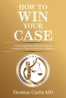 How to Win Your Case: A Psychiatrist Uses Famous Cases as Examples of How to Succeed in Litigation 1664160647 Book Cover