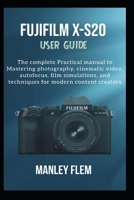 FUJIFILM X-S20 USER GUIDE: The complete Practical manual to Mastering photography, cinematic video, autofocus, film simulations, and techniques for modern content creators B0H41JR3KQ Book Cover
