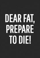 Weight Loss Log Book: Dear Fat, Prepare To Die!: 90 Day Food and Exercise Journal For Losing Weight For Men 1676077715 Book Cover