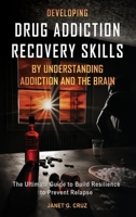 Developing Drug Addiction Recovery Skills by Understanding Addiction and The Brain: The Ultimate Guide to Build Resilience to Prevent Relapse 1960188178 Book Cover