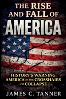 The Rise and Fall of America: History's Warning: America in the Crosshairs of Collapse 1998748189 Book Cover