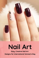 Nail Art: Easy, Creative Nail Art Designs for International Women's Day: The Easy Way to Creative Nails B08WZCVBTH Book Cover