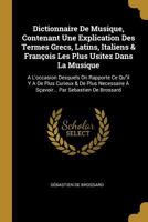 Dictionnaire De Musique, Contenant Une Explication Des Termes Grecs, Latins, Italiens & Fran�ois Les Plus Usitez Dans La Musique: A L'occasion Desquels On Rapporte Ce Quil Y A De Plus Curieux & De Plu 1016009178 Book Cover