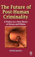 The Future of Post-Human Criminality: A Preface to a New Theory of Heroes and Villains 1907343369 Book Cover