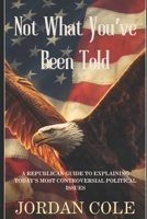 Not What You’ve Been Told: A Republican Guide to Explaining Today’s Most Controversial Political Issues B0GJTB3XKK Book Cover