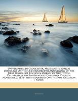 Universalism in Gloucester, Mass.: an historical discourse on the one hundredth anniversary of the first sermon of Rev. John Murray in that town, ... : with addresses on the same occasion, notes 1177465760 Book Cover