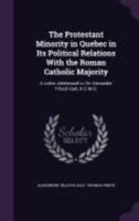 The Protestant Minority in Quebec in Its Political Relations With the Roman Catholic Majority: A Letter Addressed to Sir Alexander Tilloch Galt, K.C.M.G. 1359294465 Book Cover