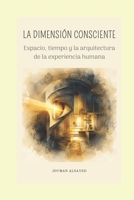 LA DIMENSIÓN CONSCIENTE: Espacio, tiempo y la arquitectura de la experiencia humana (Colección en español de Jouman Alsayed) (Spanish Edition) B0HDVZ38Z5 Book Cover