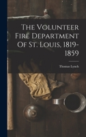 The Volunteer Fire Department Of St. Louis, 1819-1859 1016634501 Book Cover