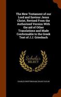 The New Testament of our Lord and Saviour Jesus Christ, Revised From the Authorized Version With the aid of Other Translations and Made Conformable to the Greek Text of J.J. Griesbach 134613796X Book Cover