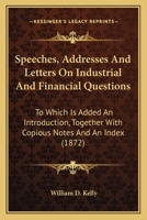 Speeches, Addresses, and Letters on Industrial and Financial Questions: To Which Is Added an Introduction, Together with Copious Notes and an Index 1014690293 Book Cover