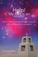 Help! My Kid Is an Atheist: How to relate to the nonbelievers in your life with confidence and compassion 1500967637 Book Cover