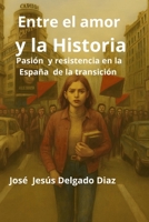 ENTRE EL AMOR Y LA HISTORIA: PASION Y RESISTENCIA EN LA ESPAÑA EN TRANSICIÓN (Spanish Edition) B0FRSGTXS1 Book Cover