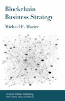 Blockchain Business Strategy: With Case Studies for the Real World Economy 0983185484 Book Cover