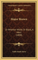 Major Brown: Or Whether White or Black, a Man 1378414772 Book Cover