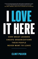 I Love It Here: How Great Leaders Create Organizations Their People Never Want to Leave 1989603378 Book Cover