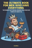The Ultimate Book For Men Who Have Everything: The Funniest Gift for Dad, Husband, or Any Man Who Thinks He's Seen It All B0GMQJM76L Book Cover