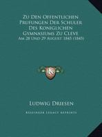Zu Den Offentlichen Prufungen Der Schuler Des Koniglichen Gymnasiums Zu Cleve: Am 28 Und 29 August 1845 (1845) 1162282916 Book Cover