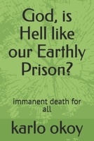God, is Hell like our Earthly Prison?: immanent death for all B093WJ13H8 Book Cover