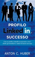 Profilo LinkedIN - successo: Crea un profilo LinkedIN eccezionale e vinci i clienti, gli investitori o i datori di lavoro con esso (Italian Edition) 232225813X Book Cover