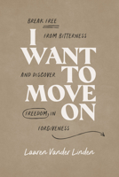 I Want to Move on: Break Free from Bitterness and Discover Freedom in Forgiveness 1684260043 Book Cover