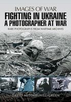 Fighting in Ukraine: A Photographer at War (Images of War) 1473848660 Book Cover