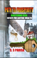 PATH TO PROSPERITY: MASTERING REAL ESTATE FOR LASTING WEALTH B0FPDLWPNG Book Cover