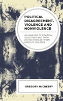 Political Disagreement, Violence and Nonviolence: An Analysis of Political Ideologies and Their Distinctions Between Kinds of Violence 179361721X Book Cover