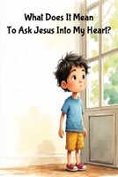 What Does It Mean To Ask Jesus Into My Heart?: A Sweet Children’s Story About Finding Friendship in Jesus B0H15JW4ZW Book Cover