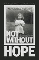 Not Without Hope: The True Story of One Child's Journey from Tragic Losses to Healing 1664292349 Book Cover