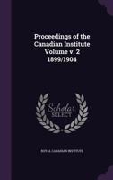 Proceedings of the Canadian Institute Volume V. 2 1899/1904 1172014574 Book Cover