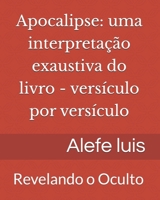 Apocalipse: uma interpretação exaustiva: Versículo por Versículo - Revelando o Oculto (Portuguese Edition) 1655171925 Book Cover