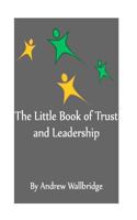 The Little Book of Trust and Leadership: A Personal Journey in to Earning Trust and Leading Others 1535022558 Book Cover
