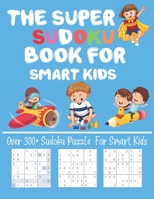 The Super Sudoku Book for Smart Kids: Over 300+ Sudoku Puzzle For Smart Kids Fun and Educational Sudoku Puzzles designed specifically for Kids Challenging and Fun Sudoku Puzzles for Clever Kids 1652743529 Book Cover