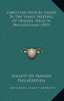 Christian Advices Issued By The Yearly Meeting Of Friends, Held In Philadelphia 1164604066 Book Cover