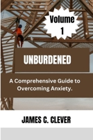 Unburdened (Volume 1): A Comprehensive Guide to Overcoming Anxiety. B0CTFH5H6D Book Cover