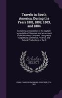 Travels in South America, During the Years 1801, 1802, 1803, and 1804: Containing a Description of the Captain-generalship of Caraccas, and an Account ... Finance, and Natural Productions Of...; 1 1179955773 Book Cover