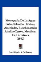 Monografia De La Aguas Sulfo, Selenido Hidricas, Arseniadas, Bicarbonatadas Alcalino-Terreo, Metalicas, De Carratraca (1860) 1277295492 Book Cover