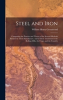 Steel and Iron: Comprising the Practice and Theory of the Several Methods Pursued in Their Manufacture, and of Their Treatment in the Rolling Mills, the Forge, and the Foundry 1017984433 Book Cover