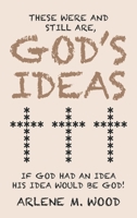 These Were and Still Are God's Ideas: If God Had an Idea, His Idea Would Be God! 1489737030 Book Cover