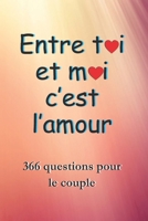 Entre Toi Et Moi c'est l'amour: Ce cadeau pour la St. Valentin contient 366 questions sur la relation, les désirs, les envies, les attends, etc. Un ... d’une relation amoureuse. (French Edition) 1658085590 Book Cover