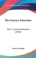 The Literary Saturnian: Part 1, Livius Andronicus 0548854262 Book Cover