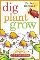 Dig, Plant, Grow: A Kid's Guide to Gardening 1591860938 Book Cover