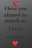 I love you almost as much as I love eating: Funny Valentines Day Gift For Her,Lined Notebook Journal. for Birthday, Anniversary and for girlfriend or wife (Valentine's Day Gift for Her) 1660214572 Book Cover