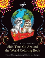 Shih Tzus Go Around the World Coloring Book: Fun Shih Tzu Coloring Book for Adults and Kids 10+ 191067768X Book Cover
