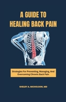 A GUIDE TO HEALING BACK PAIN: Strategies for Preventing, Managing, and Overcoming Chronic Back Pain B0C7TCGV3R Book Cover