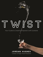 Twist: Your Guide to Creating Inspired Craft Cocktails 164567648X Book Cover